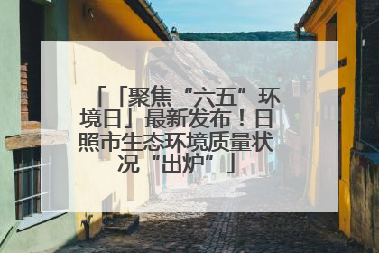 「聚焦“六五”环境日」最新发布！日照市生态环境质量状况“出炉”