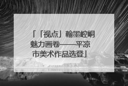 「视点」翰墨崆峒 魅力画卷——平凉市美术作品选登