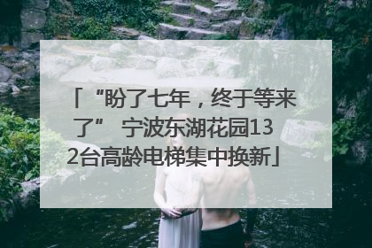 “盼了七年，终于等来了” 宁波东湖花园132台高龄电梯集中换新