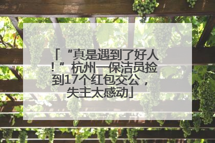 “真是遇到了好人！”杭州一保洁员捡到17个红包交公，失主太感动