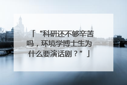 “科研还不够辛苦吗，环境学博士生为什么要演话剧？”