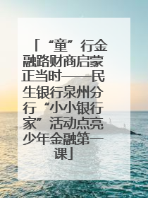 “童”行金融路财商启蒙正当时——民生银行泉州分行“小小银行家”活动点亮少年金融第一课