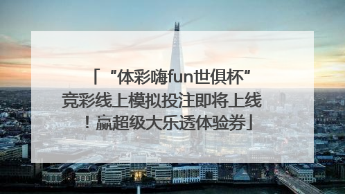 “体彩嗨fun世俱杯”竞彩线上模拟投注即将上线！赢超级大乐透体验券