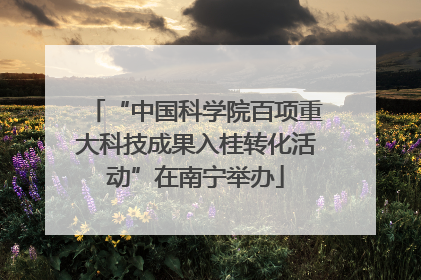 “中国科学院百项重大科技成果入桂转化活动”在南宁举办