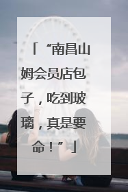 “南昌山姆会员店包子，吃到玻璃，真是要命！”