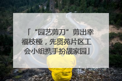 “园艺剪刀”剪出幸福枝桠，先贤苑片区工会小组携手扮靓家园