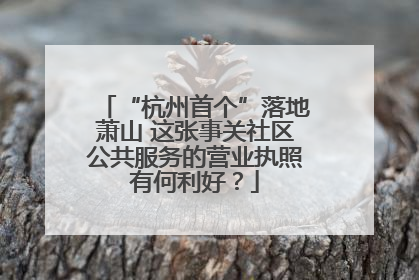 “杭州首个”落地萧山 这张事关社区公共服务的营业执照有何利好？