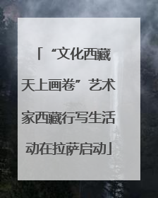 “文化西藏 天上画卷”艺术家西藏行写生活动在拉萨启动