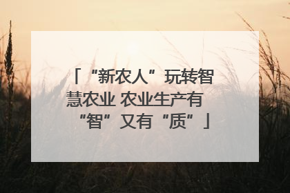 “新农人”玩转智慧农业 农业生产有“智”又有“质”