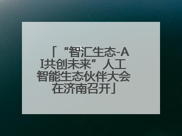 “智汇生态-AI共创未来”人工智能生态伙伴大会在济南召开