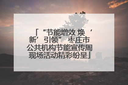 “节能增效 焕‘新’引领” 枣庄市公共机构节能宣传周现场活动精彩纷呈