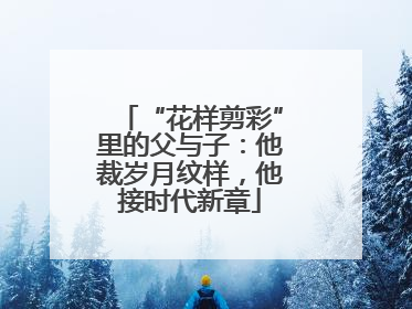 “花样剪彩”里的父与子：他裁岁月纹样，他接时代新章