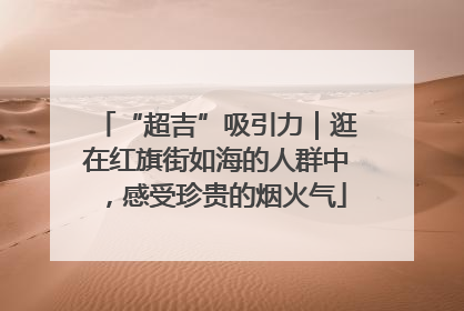 “超吉”吸引力｜逛在红旗街如海的人群中，感受珍贵的烟火气