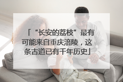 “长安的荔枝”最有可能来自重庆涪陵，这条古道已有千年历史