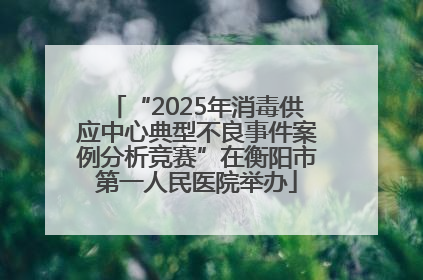 “2025年消毒供应中心典型不良事件案例分析竞赛”在衡阳市第一人民医院举办