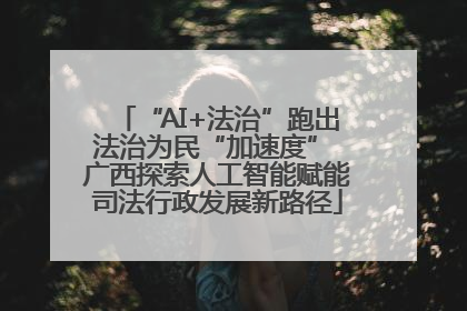 “AI+法治”跑出法治为民“加速度” 广西探索人工智能赋能司法行政发展新路径