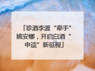 珍酒李渡“牵手”姚安娜，开启白酒“申遗”新征程