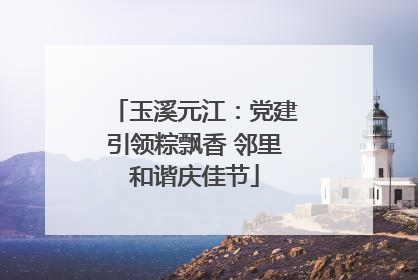 玉溪元江：党建引领粽飘香 邻里和谐庆佳节