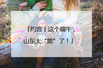 灼言丨这个端午，山东太“燃”了！