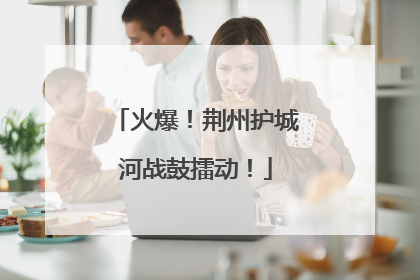 火爆！荆州护城河战鼓擂动！