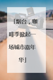 烟台，咖啡季掀起一场城市嘉年华