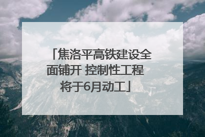 焦洛平高铁建设全面铺开 控制性工程将于6月动工