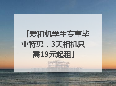 爱租机学生专享毕业特惠，3天相机只需19元起租