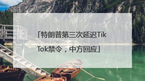 特朗普第三次延迟TikTok禁令，中方回应