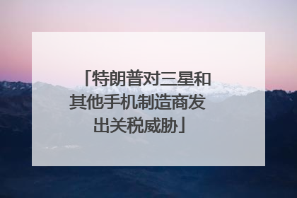 特朗普对三星和其他手机制造商发出关税威胁