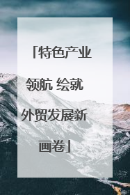特色产业领航 绘就外贸发展新画卷