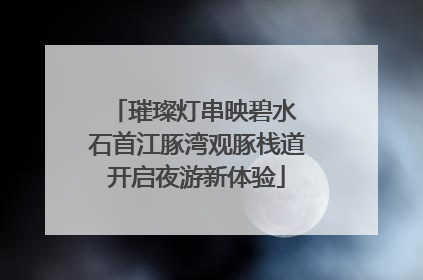 璀璨灯串映碧水 石首江豚湾观豚栈道开启夜游新体验