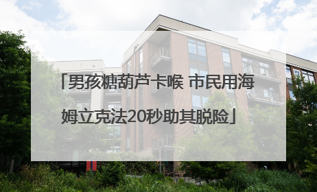 男孩糖葫芦卡喉 市民用海姆立克法20秒助其脱险