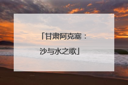 甘肃阿克塞：沙与水之歌