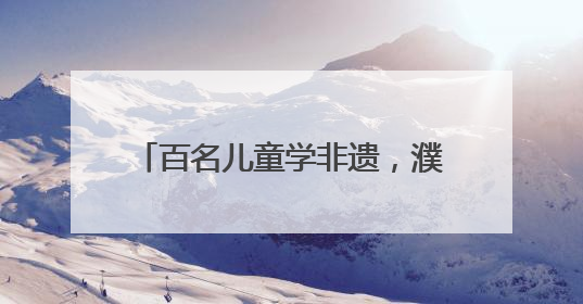 百名儿童学非遗，濮院时尚古镇将“端午五黄”融入江南宴席