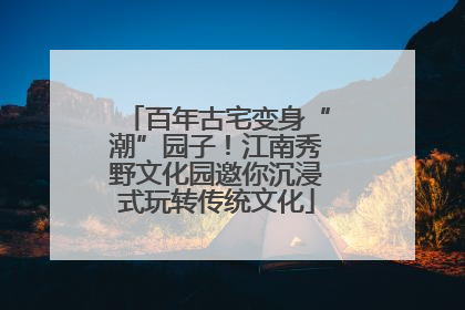 百年古宅变身“潮”园子！江南秀野文化园邀你沉浸式玩转传统文化