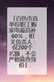 百色市直单位职工购家电最高补60％，相关负责人：仅200个名额，不会严格筛查身份