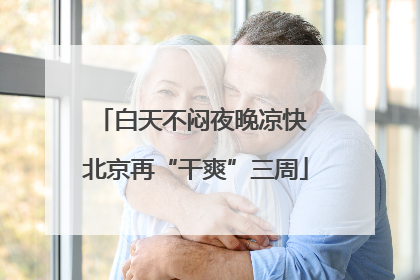 白天不闷夜晚凉快 北京再“干爽”三周