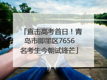 直击高考首日！青岛市即墨区7656名考生今朝试锋芒