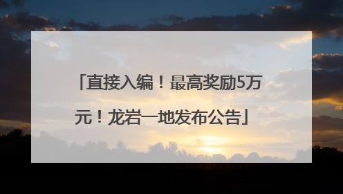 直接入编！最高奖励5万元！龙岩一地发布公告