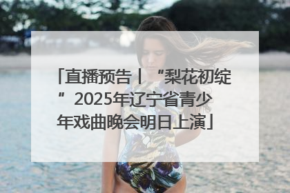 直播预告丨“梨花初绽”2025年辽宁省青少年戏曲晚会明日上演