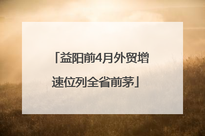 益阳前4月外贸增速位列全省前茅