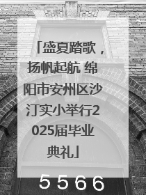 盛夏踏歌，扬帆起航 绵阳市安州区沙汀实小举行2025届毕业典礼