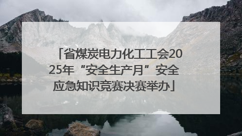 省煤炭电力化工工会2025年“安全生产月”安全应急知识竞赛决赛举办
