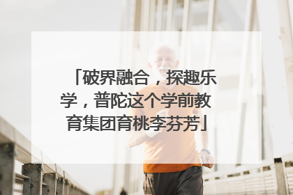 破界融合，探趣乐学，普陀这个学前教育集团育桃李芬芳
