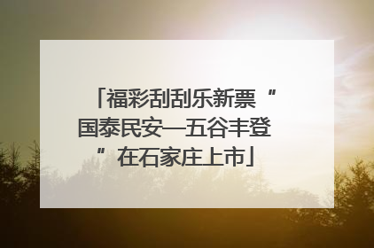 福彩刮刮乐新票“国泰民安—五谷丰登”在石家庄上市