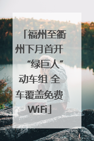 福州至衢州下月首开“绿巨人”动车组 全车覆盖免费WiFi