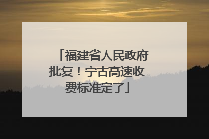 福建省人民政府批复！宁古高速收费标准定了