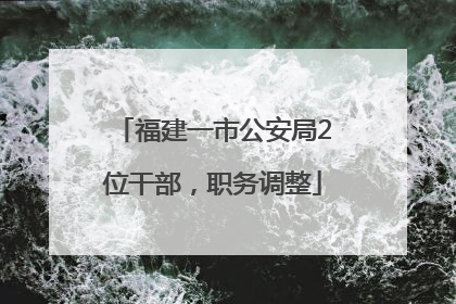 福建一市公安局2位干部，职务调整