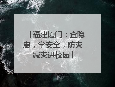 福建厦门：查隐患，学安全，防灾减灾进校园