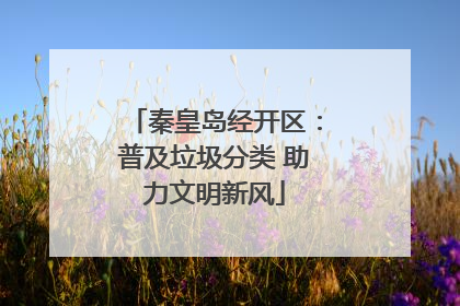 秦皇岛经开区：普及垃圾分类 助力文明新风